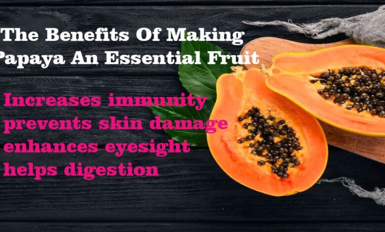 The Benefits Of Making Papaya An Essential Fruit