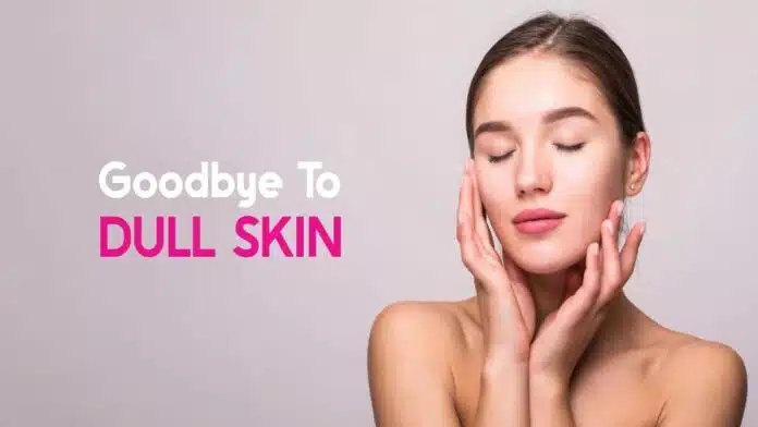 Dull Skin Causes, Effects and Solutions