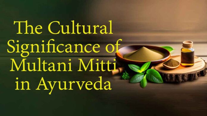 Cultural Significance of Multani Mitti in Ayurveda