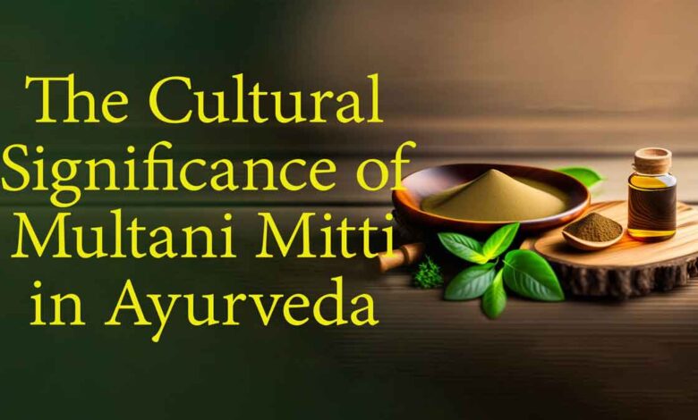 Cultural Significance of Multani Mitti in Ayurveda