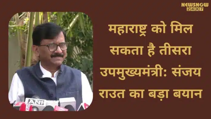 Maharashtra may get a 3rd deputy CM - Sanjay Raut