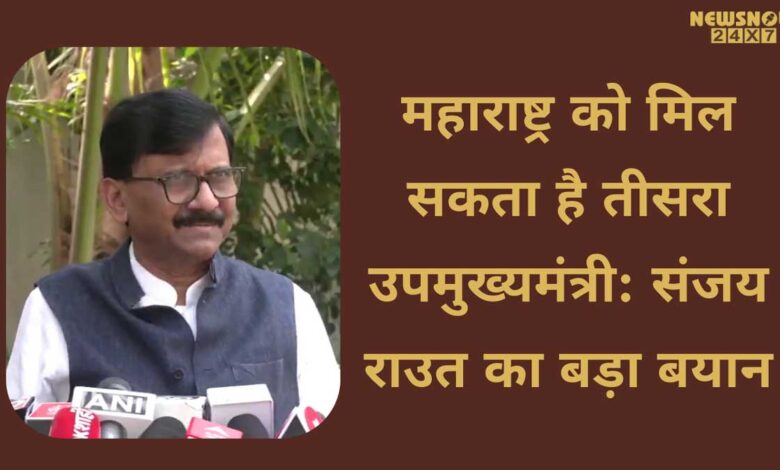 Maharashtra may get a 3rd deputy CM - Sanjay Raut