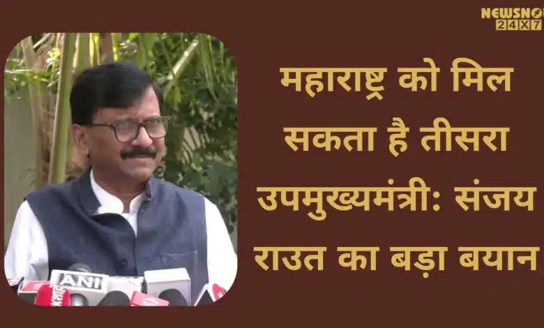 Maharashtra may get a 3rd deputy CM - Sanjay Raut